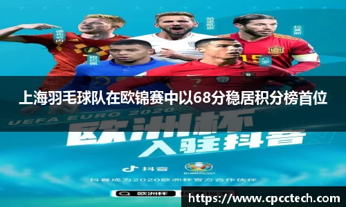 上海羽毛球队在欧锦赛中以68分稳居积分榜首位