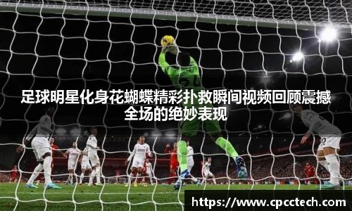 足球明星化身花蝴蝶精彩扑救瞬间视频回顾震撼全场的绝妙表现