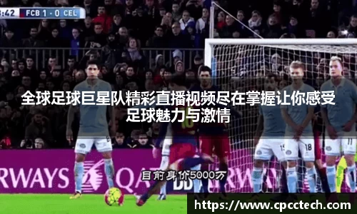全球足球巨星队精彩直播视频尽在掌握让你感受足球魅力与激情